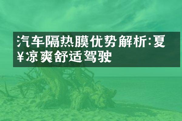 汽车隔热膜优势解析:夏日凉爽舒适驾驶