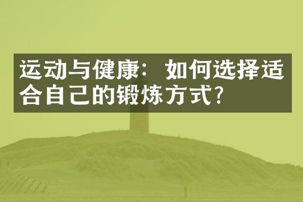 运动与健康：如何选择适合自己的锻炼方式？