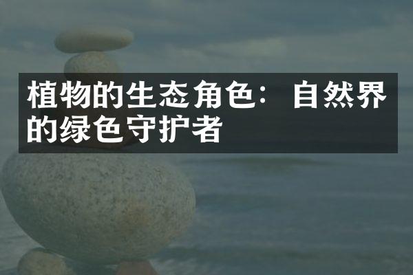 植物的生态角色：自然界的绿色守护者