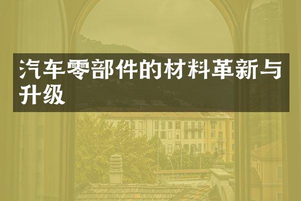 汽车零部件的材料革新与升级