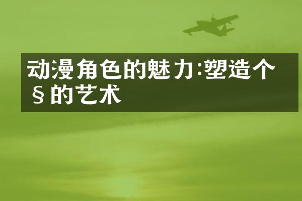 动漫角色的魅力:塑造个性的艺术