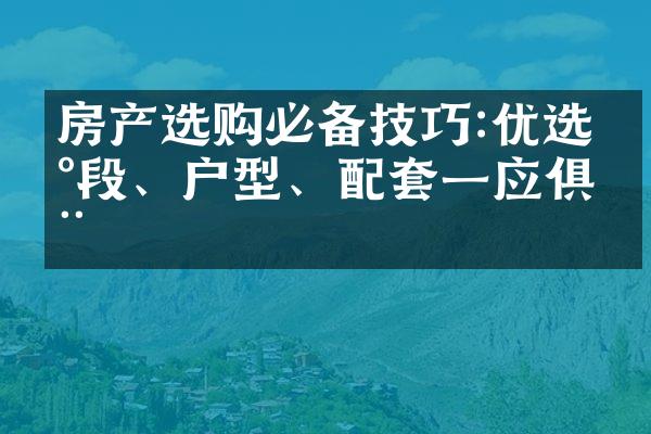 房产选购必备技巧:优选地段、户型、配套一应俱全