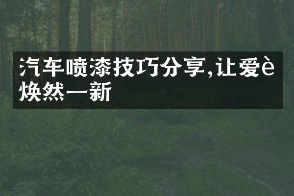 汽车喷漆技巧分享,让爱车焕然一新