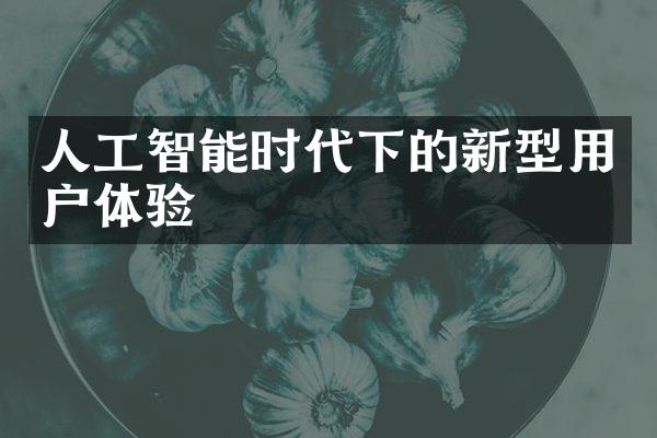 人工智能时代下的新型用户体验