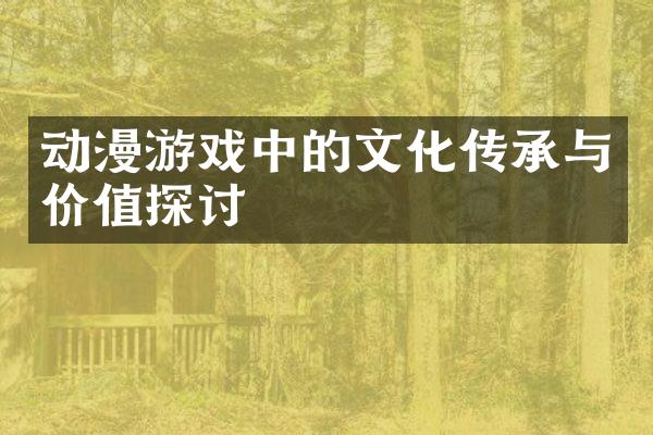 动漫游戏中的文化传承与价值探讨