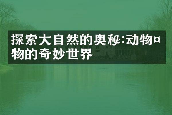 探索大自然的奥秘:动物植物的奇妙世界