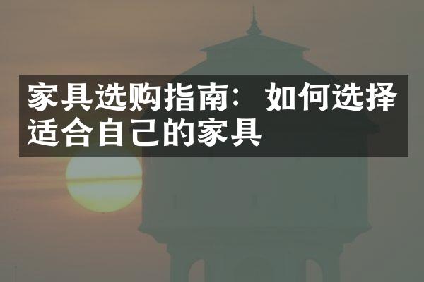 家具选购指南：如何选择适合自己的家具