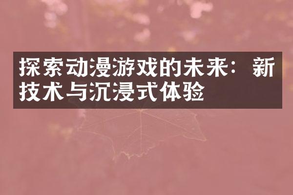 探索动漫游戏的未来：新技术与沉浸式体验