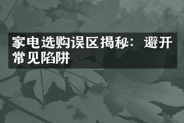 家电选购误区揭秘：避开常见陷阱
