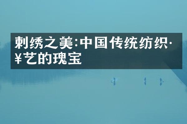 刺绣之美:中国传统纺织工艺的瑰宝