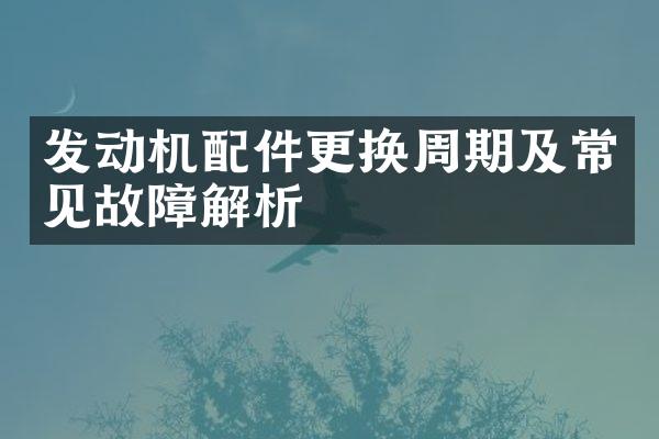 发动机配件更换周期及常见故障解析