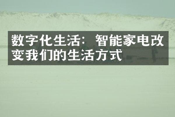 数字化生活：智能家电改变我们的生活方式