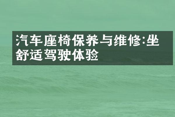 汽车座椅保养与维修:坐享舒适驾驶体验