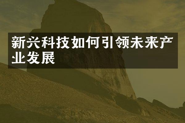 新兴科技如何引领未来产业发展