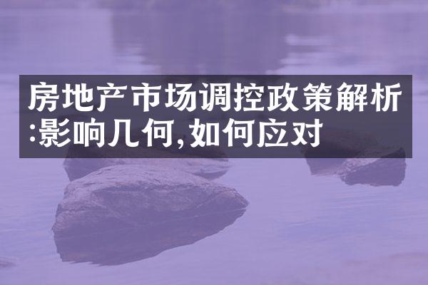 房地产市场调控政策解析:影响几何,如何应对