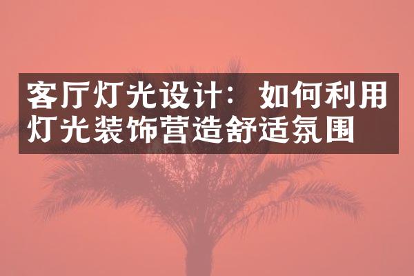 客厅灯光设计：如何利用灯光装饰营造舒适氛围