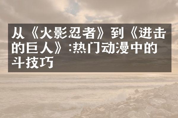从《火影忍者》到《进击的巨人》:热门动漫中的战斗技巧