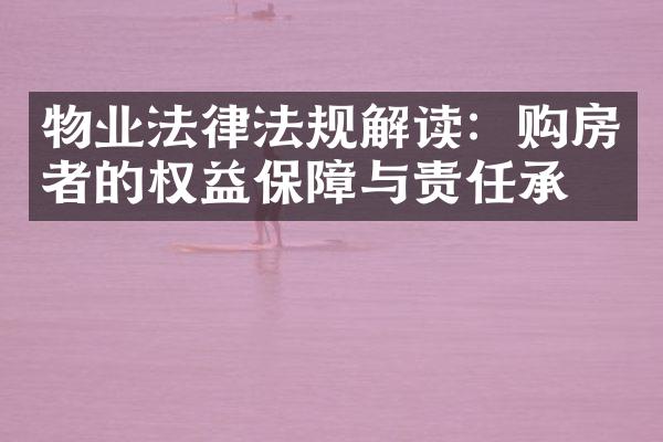 物业法律法规解读：购房者的权益保障与责任承担