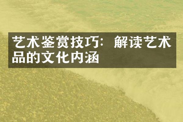艺术鉴赏技巧：解读艺术品的文化内涵