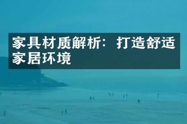 家具材质解析：打造舒适家居环境