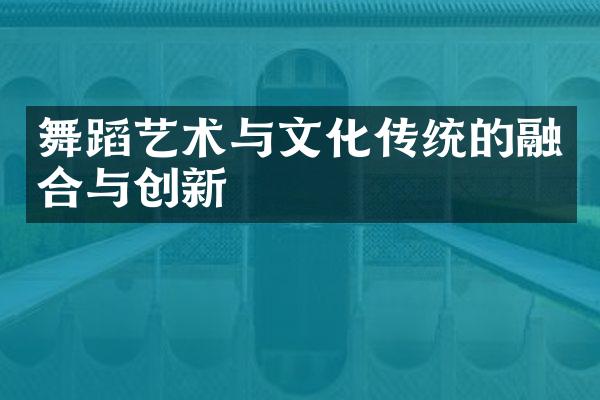舞蹈艺术与文化传统的融合与创新