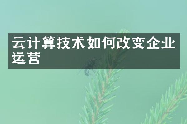 云计算技术如何改变企业运营
