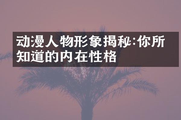 动漫人物形象揭秘:你所不知道的内在性格