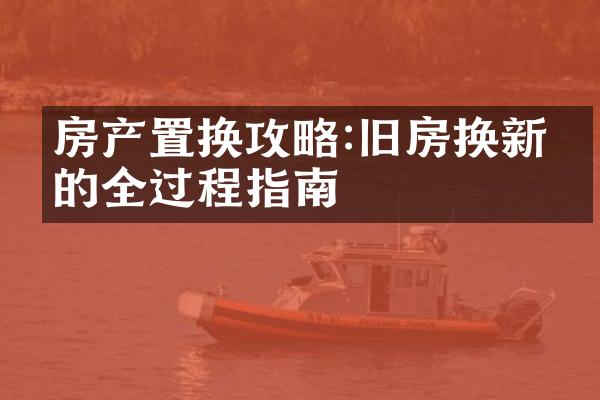 房产置换攻略:旧房换新房的全过程指南