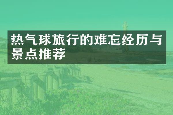 热气球旅行的难忘经历与景点推荐