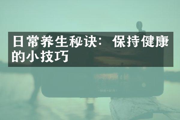 日常养生秘诀：保持健康的小技巧