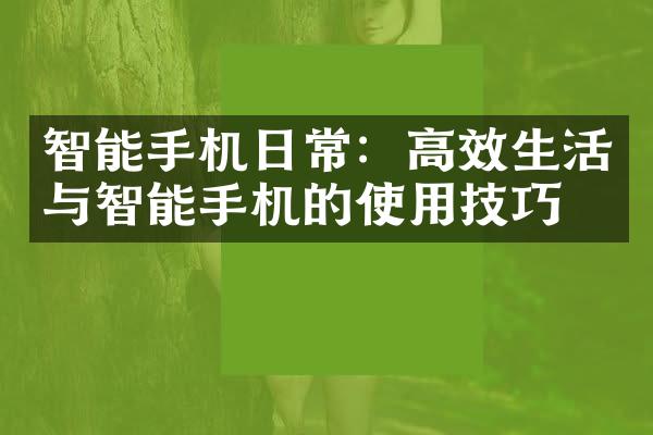 智能手机日常：高效生活与智能手机的使用技巧