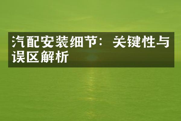 汽配安装细节：关键性与误区解析