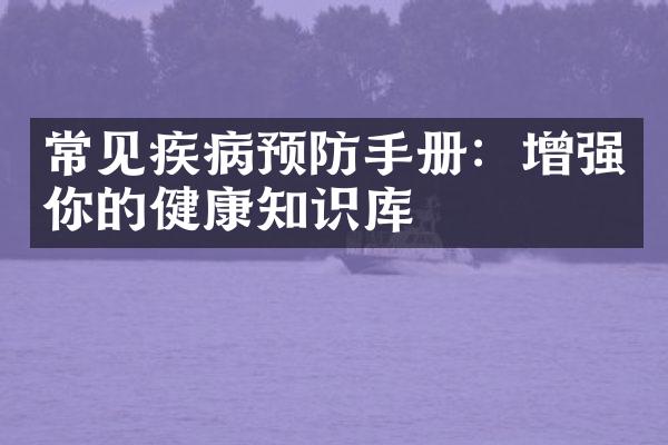 常见疾病预防手册：增强你的健康知识库