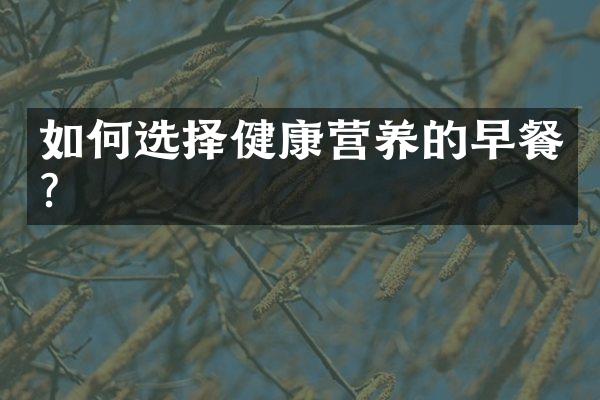 如何选择健康营养的早餐?