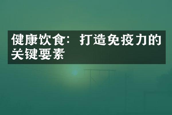 健康饮食：打造免疫力的关键要素