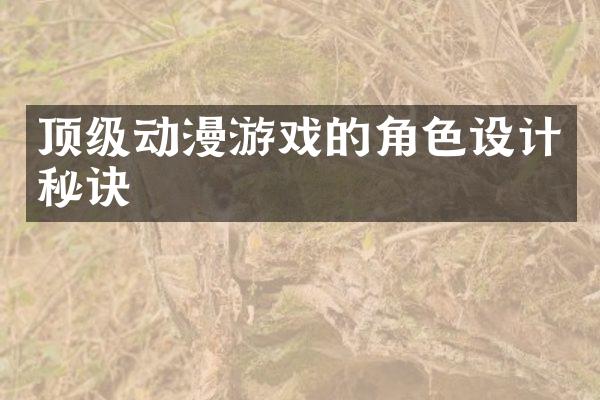 顶级动漫游戏的角色设计秘诀