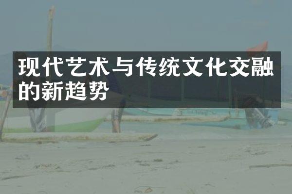 现代艺术与传统文化交融的新趋势