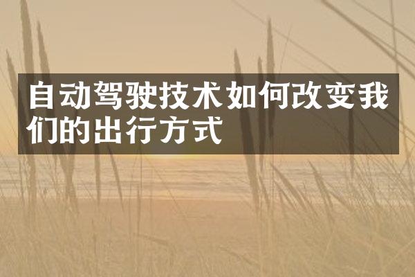 自动驾驶技术如何改变我们的出行方式