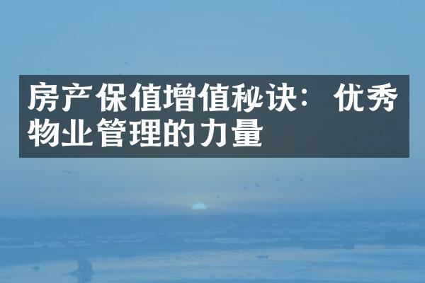 房产保值增值秘诀：优秀物业管理的力量