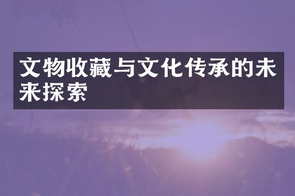 文物收藏与文化传承的未来探索