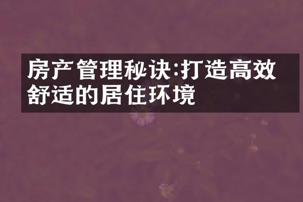 房产管理秘诀:打造高效、舒适的居住环境