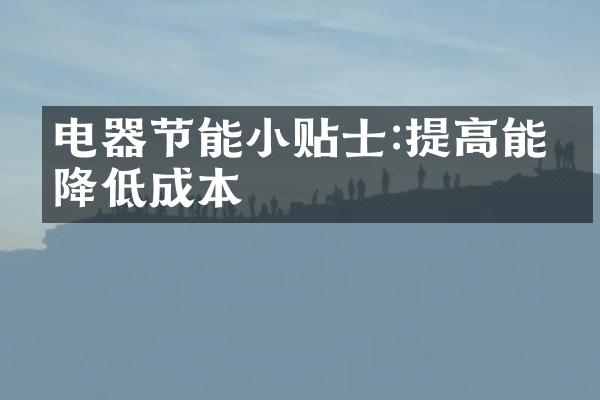 电器节能小贴士:提高能效降低成本