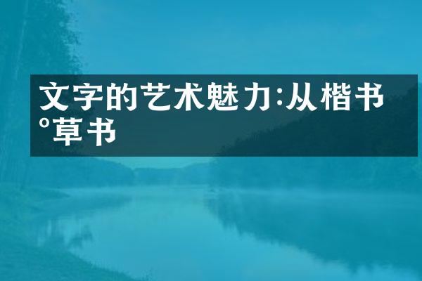 文字的艺术魅力:从楷书到草书