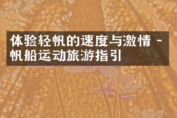 体验轻帆的速度与激情 - 帆船运动旅游指引