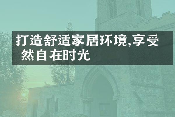 打造舒适家居环境,享受悠然自在时光