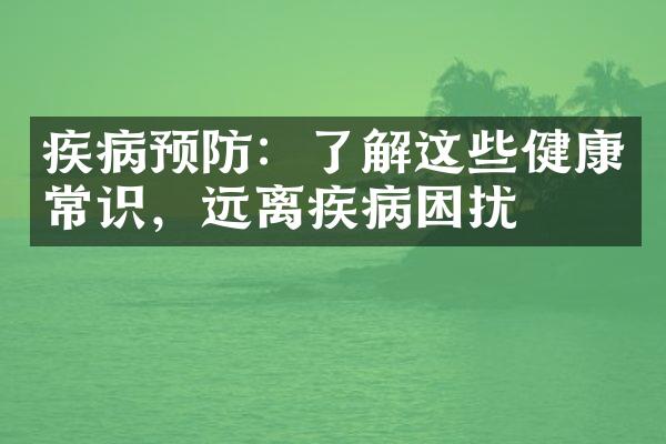 疾病预防：了解这些健康常识，远离疾病困扰