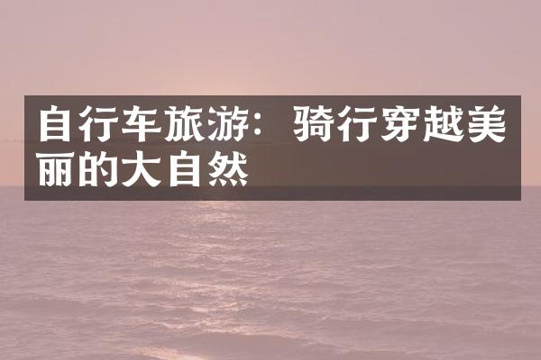 自行车旅游：骑行穿越美丽的大自然