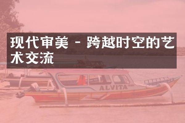 现代审美 - 跨越时空的艺术交流