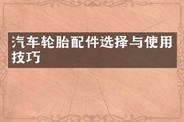 汽车轮胎配件选择与使用技巧