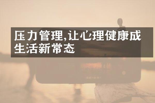 压力管理,让心理健康成为生活新常态